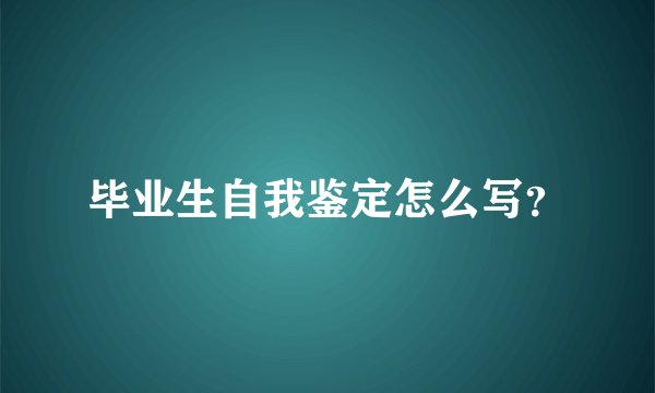 毕业生自我鉴定怎么写?