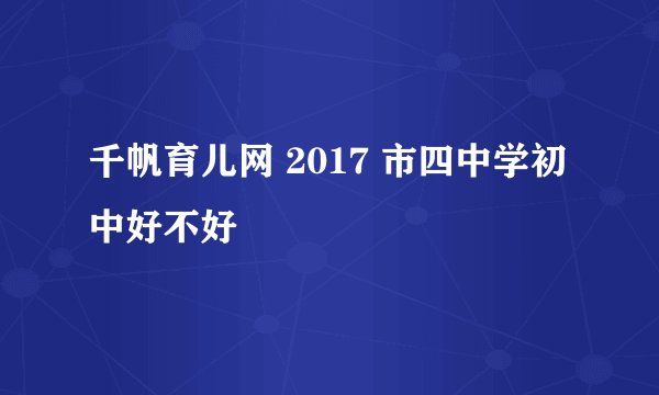 千帆育儿网 2017 市四中学初中好不好