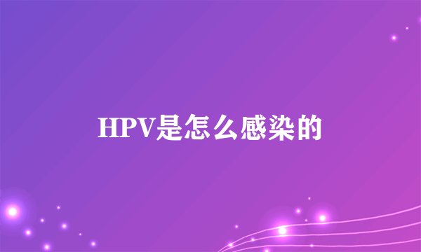 HPV是怎么感染的