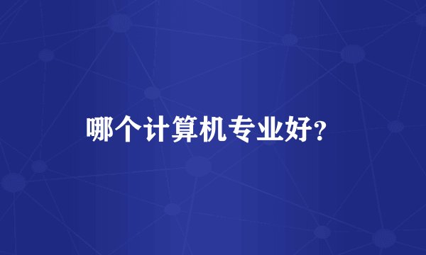 哪个计算机专业好？