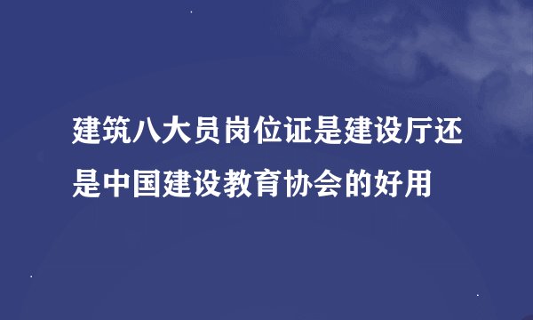 建筑八大员岗位证是建设厅还是中国建设教育协会的好用