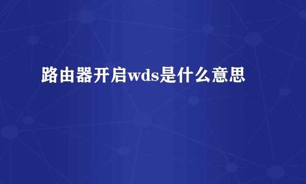 路由器开启wds是什么意思