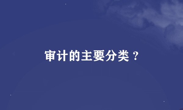 审计的主要分类 ?
