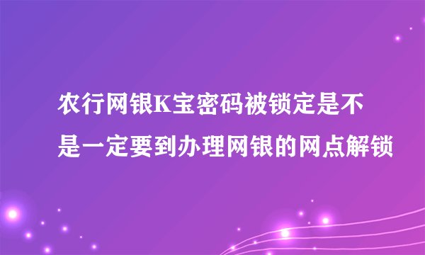 农行网银K宝密码被锁定是不是一定要到办理网银的网点解锁