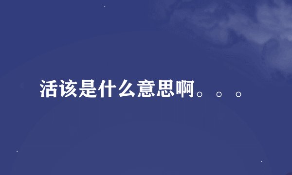 活该是什么意思啊。。。