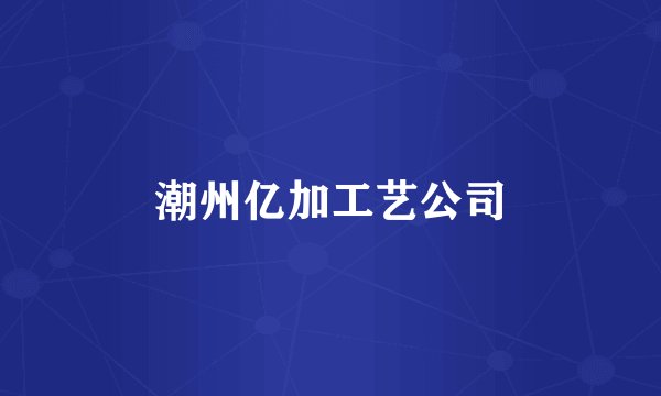 潮州亿加工艺公司