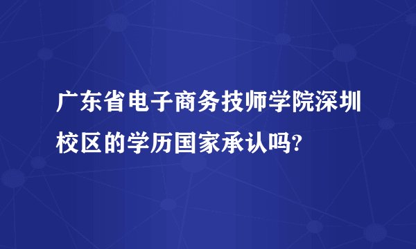 广东省电子商务技师学院深圳校区的学历国家承认吗?