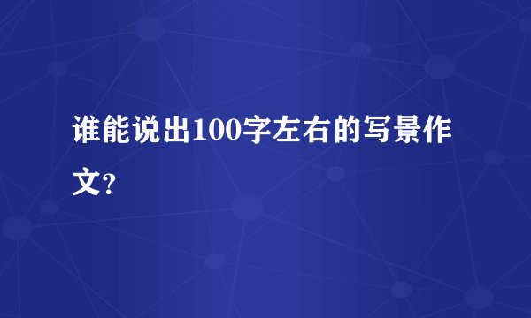 谁能说出100字左右的写景作文？