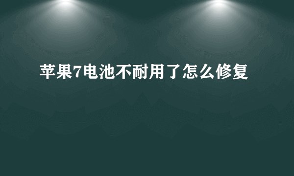 苹果7电池不耐用了怎么修复