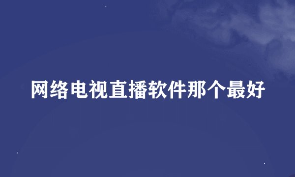 网络电视直播软件那个最好