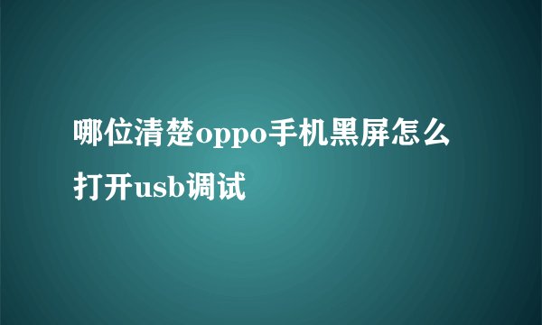 哪位清楚oppo手机黑屏怎么打开usb调试