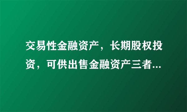 交易性金融资产，长期股权投资，可供出售金融资产三者有何区别？