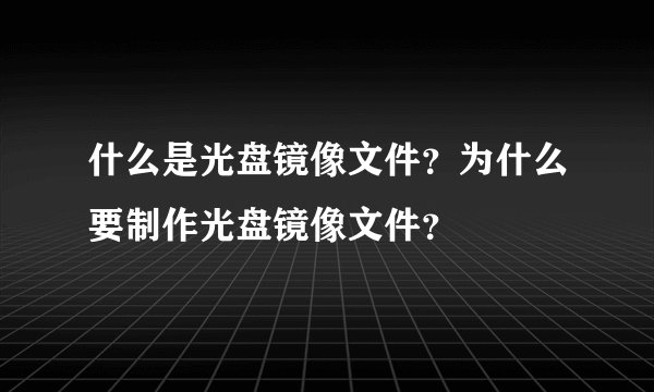 什么是光盘镜像文件？为什么要制作光盘镜像文件？