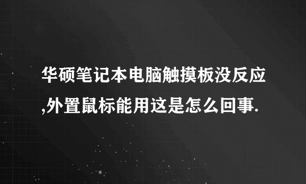 华硕笔记本电脑触摸板没反应,外置鼠标能用这是怎么回事.