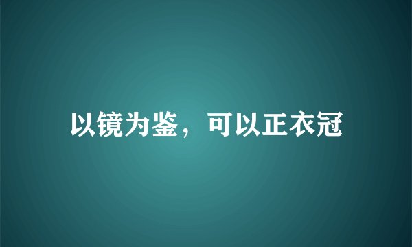 以镜为鉴，可以正衣冠
