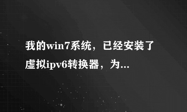 我的win7系统，已经安装了虚拟ipv6转换器，为何还不能登陆六维空间，请高手指点，不胜感激