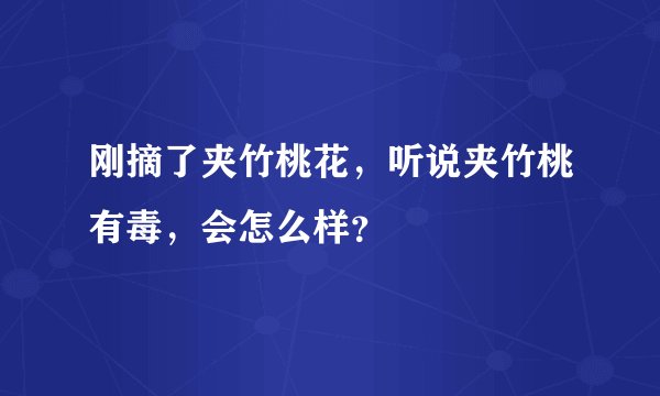 刚摘了夹竹桃花，听说夹竹桃有毒，会怎么样？