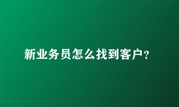 新业务员怎么找到客户？