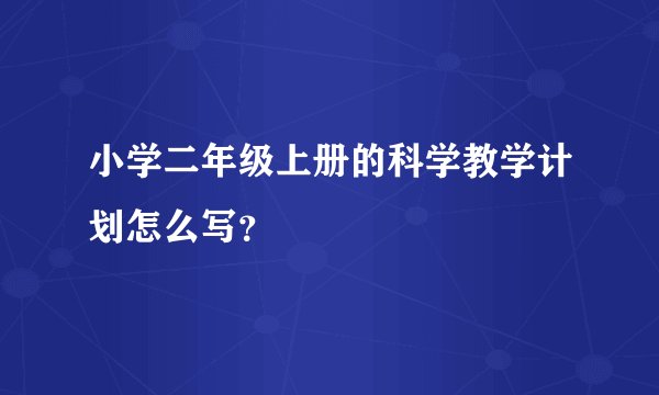 小学二年级上册的科学教学计划怎么写？