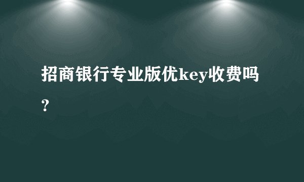 招商银行专业版优key收费吗？