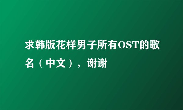 求韩版花样男子所有OST的歌名（中文），谢谢