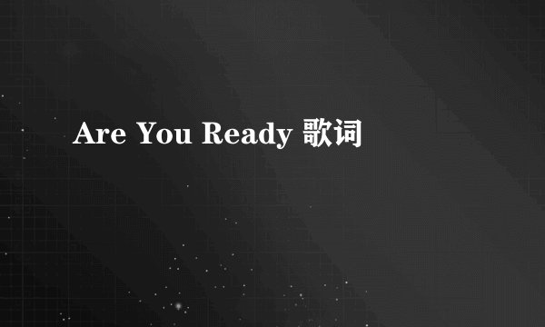 Are You Ready 歌词