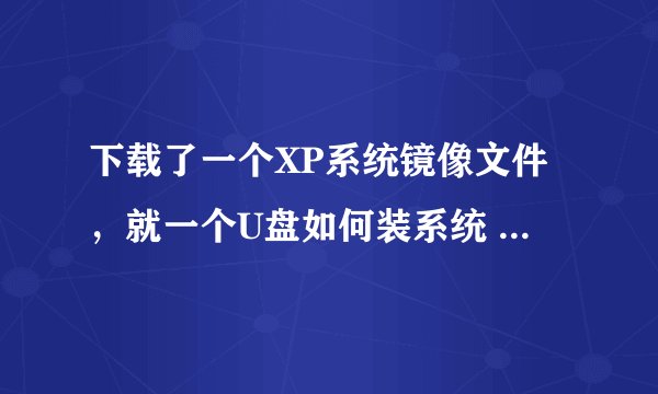 下载了一个XP系统镜像文件，就一个U盘如何装系统 GHOST的