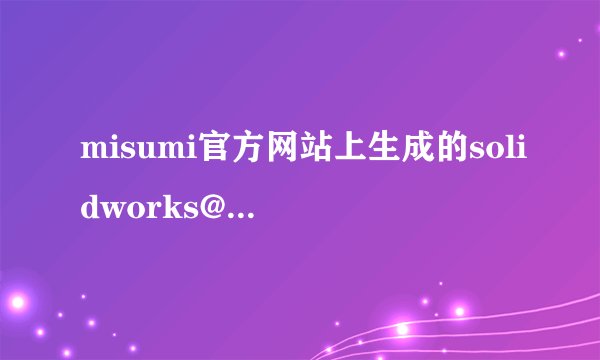 misumi官方网站上生成的solidworks@实体是swb的后缀，谁知道怎么打开啊