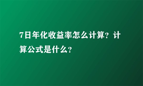 7日年化收益率怎么计算？计算公式是什么？