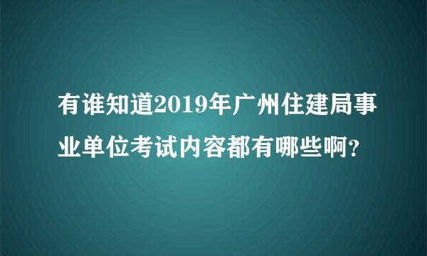 有谁知道2019年广州住建局事业单位考试内容都有哪些啊？