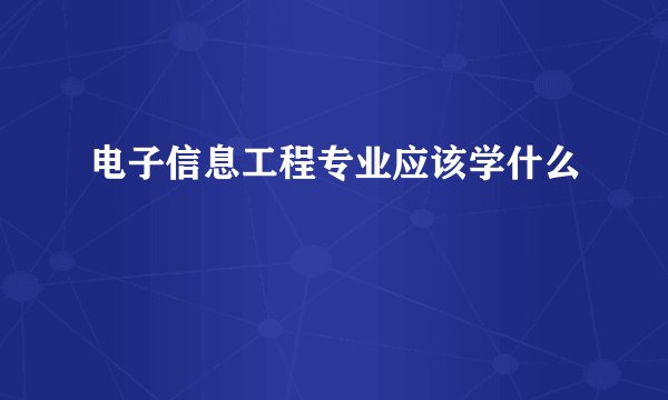 电子信息工程专业应该学什么