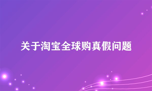 关于淘宝全球购真假问题