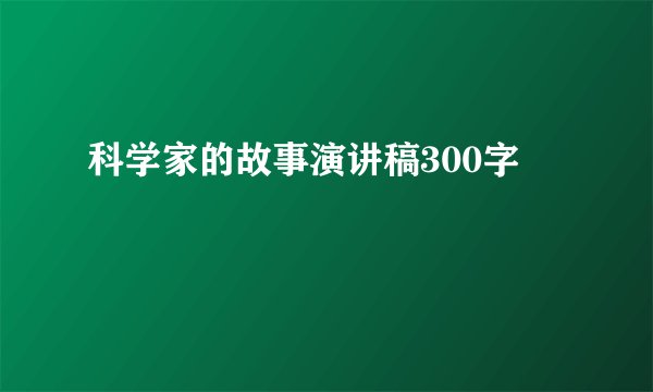科学家的故事演讲稿300字