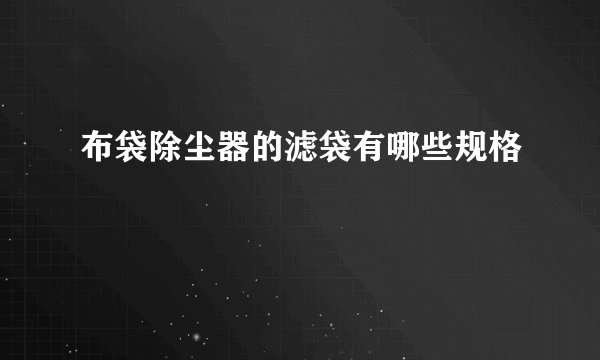 布袋除尘器的滤袋有哪些规格