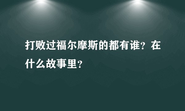打败过福尔摩斯的都有谁？在什么故事里？