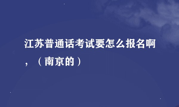 江苏普通话考试要怎么报名啊，（南京的）