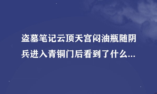 盗墓笔记云顶天宫闷油瓶随阴兵进入青铜门后看到了什么，说的‘一切的终极’到底是什么？