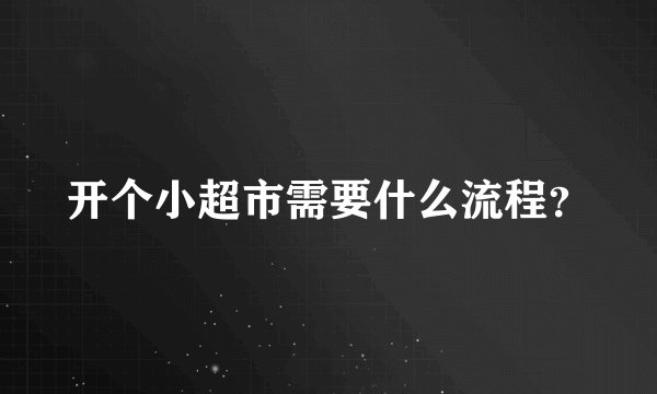 开个小超市需要什么流程?