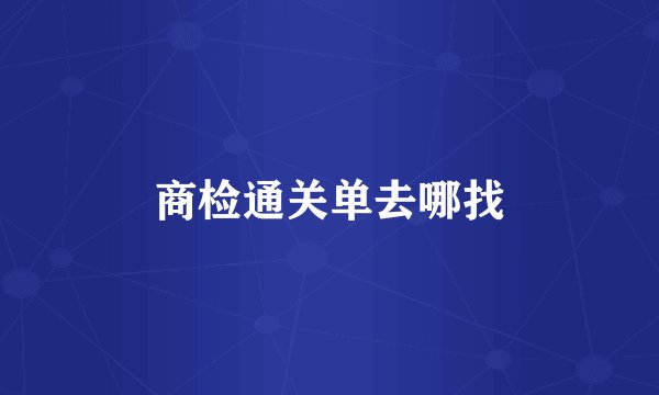 商检通关单去哪找