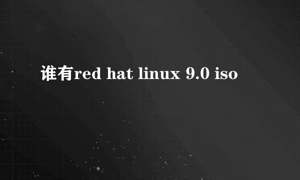 谁有red hat linux 9.0 iso