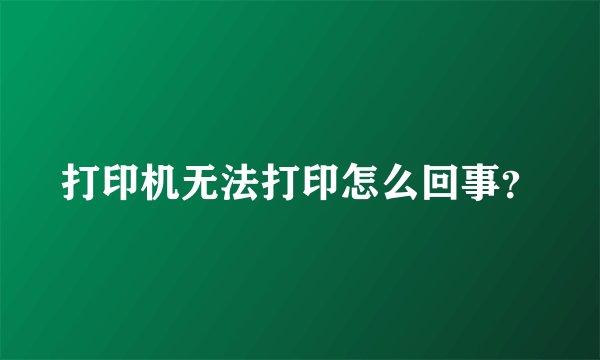 打印机无法打印怎么回事？