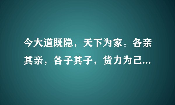 今大道既隐，天下为家。各亲其亲，各子其子，货力为己；大人（指天子诸侯）世及（世代相传）以为