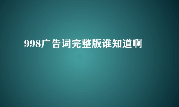 998广告词完整版谁知道啊