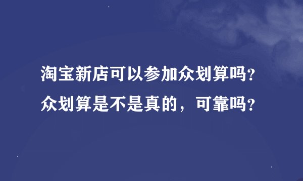 淘宝新店可以参加众划算吗？众划算是不是真的，可靠吗？