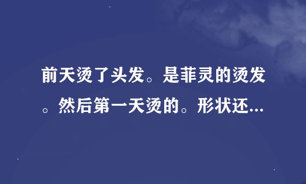 前天烫了头发。是菲灵的烫发。然后第一天烫的。形状还挺好。第三天我就洗了，当时我也不知道有的烫发是不