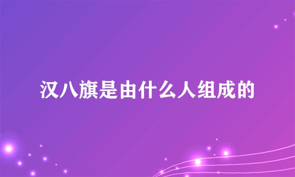 汉八旗是由什么人组成的