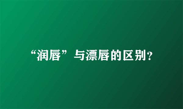 “润唇”与漂唇的区别？