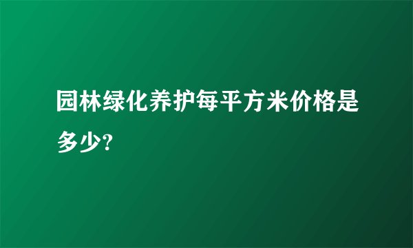 园林绿化养护每平方米价格是多少?