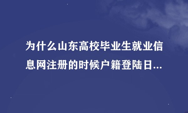 为什么山东高校毕业生就业信息网注册的时候户籍登陆日期填不上?