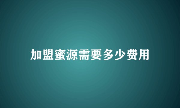 加盟蜜源需要多少费用